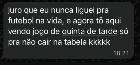 Mensagem no grupo: 'nunca liguei pra futebol e agora tô vendo jogo de quinta só pra não cair na tabela'