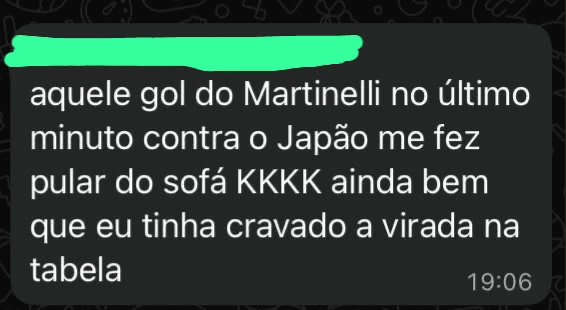 Mensagem no grupo: 'aquele gol do Martinelli no último minuto contra o Japão me fez pular do sofá, ainda bem que eu tinha cravado a virada na tabela'
