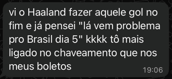 Mensagem no grupo: 'vi o Haaland fazer aquele gol no fim e já pensei lá vem problema pro Brasil, tô mais ligado no chaveamento que nos meus boletos'
